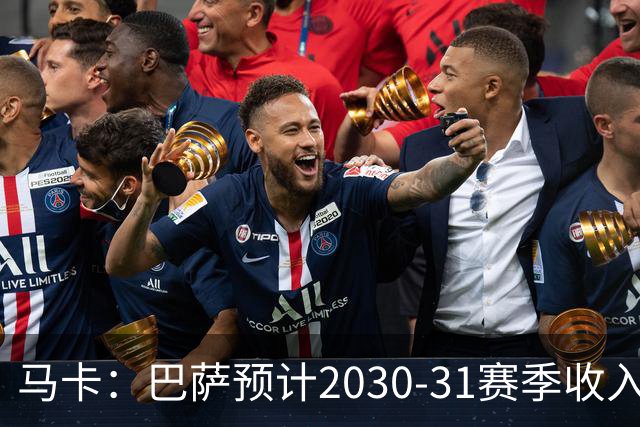 马卡：巴萨预计2030-31赛季收入达14.5亿欧，俱乐部最新估值65亿